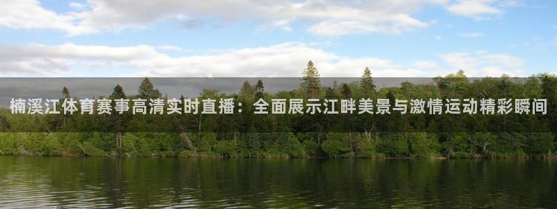 说球帝：楠溪江体育赛事高清实时直播：全面展示江畔美景与激情运动精彩瞬间