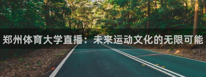 说球帝最新版app下载：郑州体育大学直播：未来运动文化的无限可能