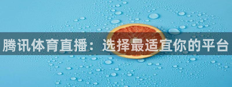 说球帝app：腾讯体育直播：选择最适宜你的平台